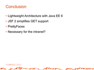 Conclusion

• Lightweight Architecture with Java EE 6
• JSF 2 simplifies GET support
• PrettyFaces
• Necessary for the intranet?
 