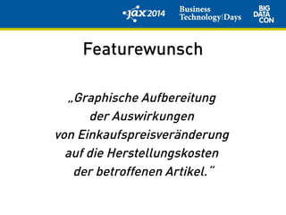 Featurewunsch
„Graphische Aufbereitung
der Auswirkungen
von Einkaufspreisveränderung
auf die Herstellungskosten
der betroffenen Artikel.“
 