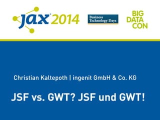 Christian Kaltepoth | ingenit GmbH & Co. KG
JSF vs. GWT? JSF und GWT!
 