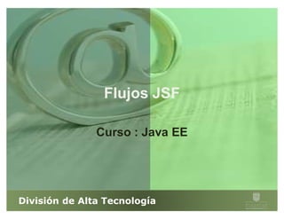 Flujos JSF

               Curso : Java EE




División de Alta Tecnología
 