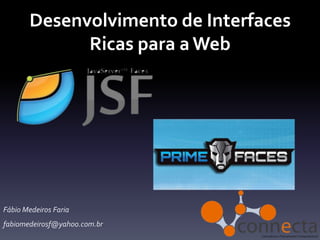 Desenvolvimento de Interfaces
             Ricas para a Web




Fábio Medeiros Faria
fabiomedeirosf@yahoo.com.br
 
