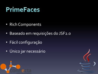 • Rich Components

• Baseado em requisições do JSF2.0

• Fácil configuração

• Único jar necessário
 
