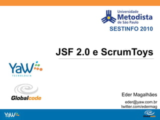 SESTINFO 2010 JSF 2.0 e ScrumToys Eder Magalhães eder@yaw.com.br twitter.com/edermag 