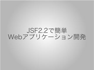JSF2.2で簡単
Webアプリケーション開発
 