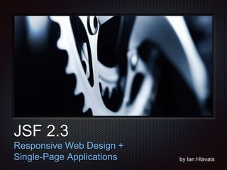 Text 
JSF 2.3 
Responsive Web Design + 
Single-Page Applications by Ian Hlavats 
 