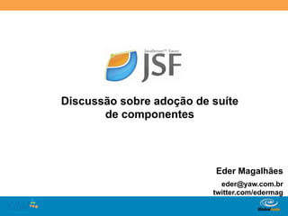 Discussão sobre adoção de suíte
       de componentes



                                Eder Magalhães
                                 eder@yaw.com.br
                               twitter.com/edermag

                       Globalcode	
  –	
  Open4education
 