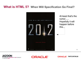 What is HTML 5? When Will Specification Go Final?

                                      At least that's the
                                      rumor......
                                      Hopefully it will
                                      happen before
                                      this...




                                                            5
 