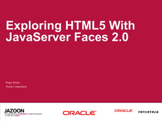Exploring HTML5 With
JavaServer Faces 2.0


Roger Kitain
Oracle Corporation
 