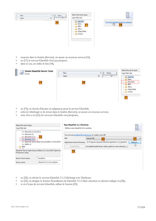 16
                                                                                   17                               18




       •      toujours dans la fenêtre [Servers], on ajoute un nouveau serveur [16],
       •      en [17], le serveur Glassfish n'est pas proposé,
       •      dans ce cas, on utilise le lien [18],




                                 19                                           20




                                                                                                                          21



       •      en [19], on choisit d'ajouter un adaptateur pour le serveur Glassfish,
       •      celui est téléchargé et de retour dans la fenêtre [Servers], on ajoute un nouveau serveur,
       •      cette fois-ci en [21], les serveurs Glassfish sont proposés,




                                 22
                                                                                                  24                           23



                                                                   25




       •      en [22], on choisit le serveur Glassfish 3.1.2 téléchargé avec Netbeans,
       •      en [23], on désigne le dossier d'installation de Glassfish 3.1.2 (faire attention au chemin indiqué en [24]),
       •      si on n'a pas de serveur Glassfish, utiliser le bouton [25],




http://tahe.developpez.com
                                                                                                                                    11/424
 