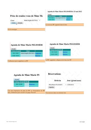 Le nouveau RV apparaît dans la liste


  On la renseigne




                                                               Le RV supprimé a disparu de la liste des RV
  L'utilisateur peut supprimer un RV




  Une fois l'opération de prise de RV ou d'annulation de RV
  faite, l'utilisateur peut revenir à la page d'accueil     Il la retrouve dans son dernier état




http://tahe.developpez.com
                                                                                                             157/424
 
