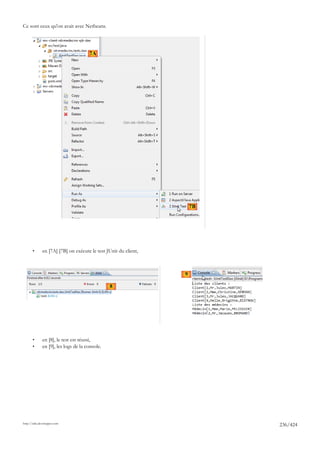 Ce sont ceux qu'on avait avec Netbeans.




                                      7A




                                                                     7B




       •      en [7A] [7B] on exécute le test JUnit du client,



                                                                 9

                                                8




       •      en [8], le test est réussi,
       •      en [9], les logs de la console.




http://tahe.developpez.com
                                                                          236/424
 