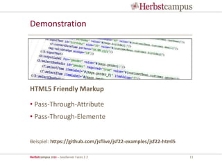 Herbstcampus 2013 – JavaServer Faces 2.2 11
Demonstration
• Pass-Through-Attribute
• Pass-Through-Elemente
Beispiel: https://github.com/jsflive/jsf22-examples/jsf22-html5
HTML5 Friendly Markup
 
