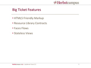 Herbstcampus 2013 – JavaServer Faces 2.2 3
Big Ticket Features
• HTML5 Friendly Markup
• Resource Library Contracts
• Faces Flows
• Stateless Views
 