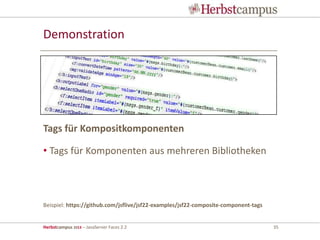 Herbstcampus 2013 – JavaServer Faces 2.2 35
Demonstration
• Tags für Komponenten aus mehreren Bibliotheken
Beispiel: https://github.com/jsflive/jsf22-examples/jsf22-composite-component-tags
Tags für Kompositkomponenten
 