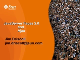 JavaServer Faces 2.0 and  Ajax Jim Driscoll [email_address] 