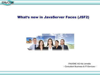 What‘s new in JavaServer Faces (JSF2)
PAVONE AG Kai Jemella
- Consultant Business & IT-Services -
 