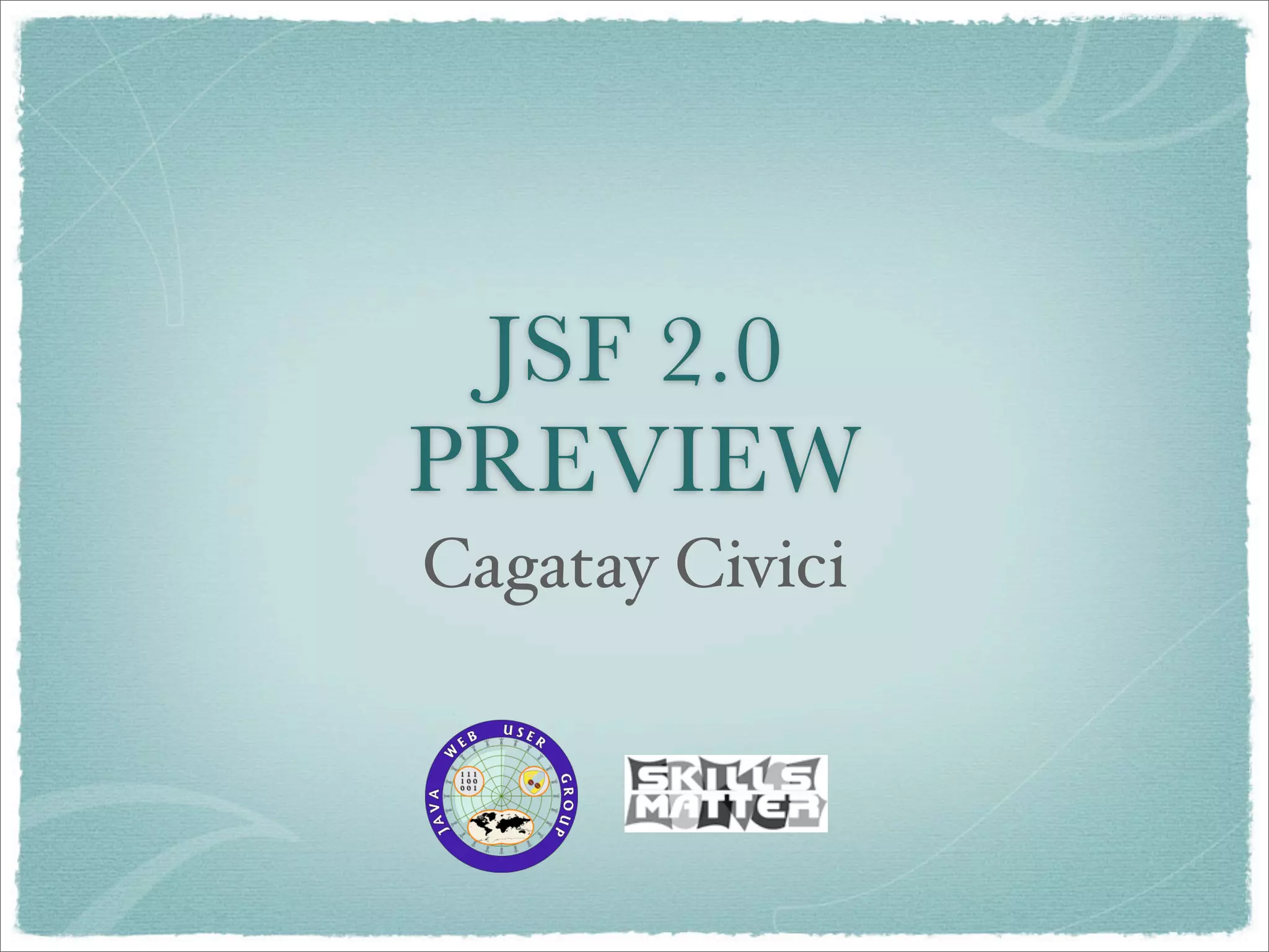 JSF 2.0
PREVIEW
Cagatay Civici
 