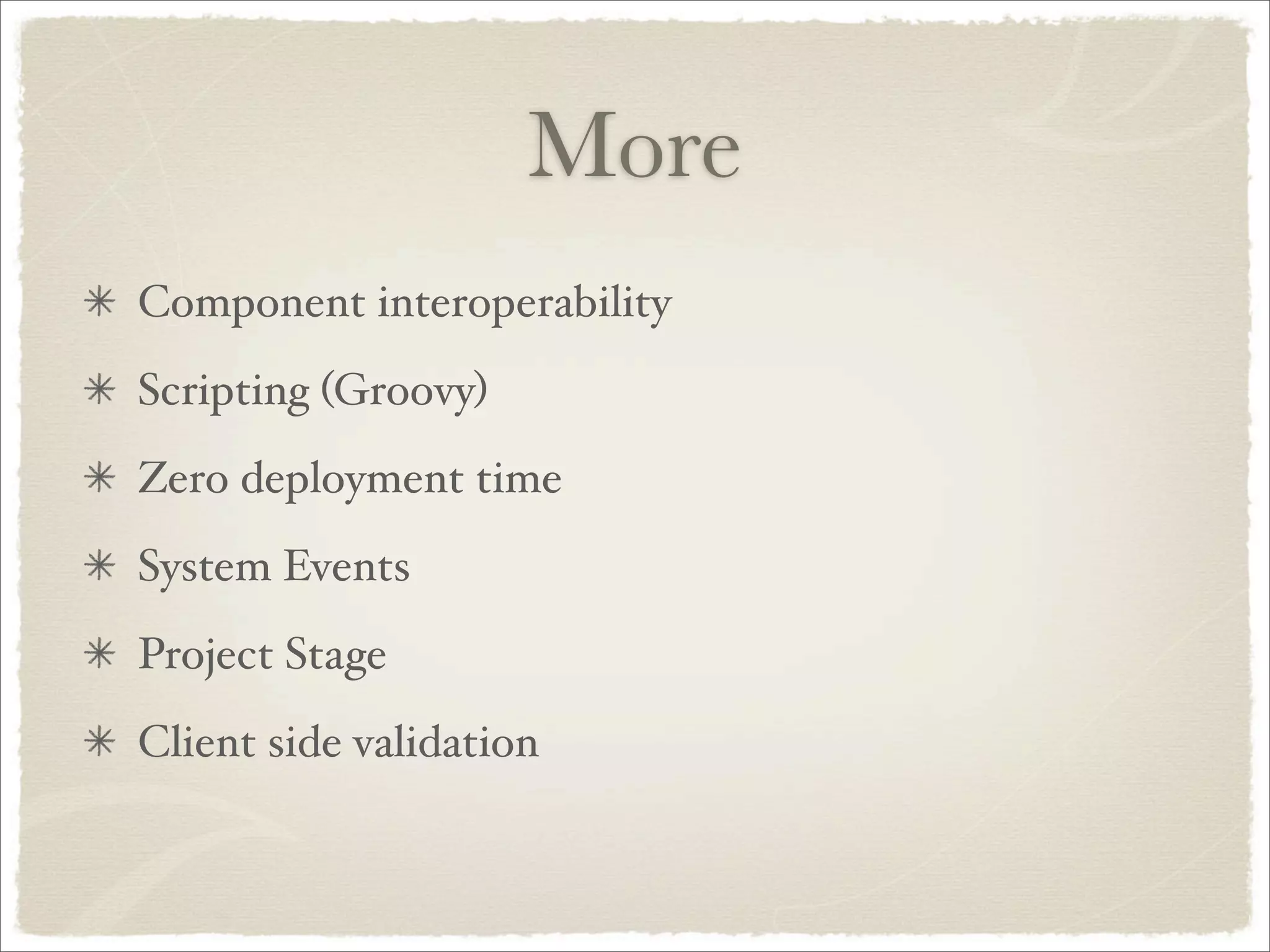 More
Component interoperability
Scripting (Groovy)
Zero deployment time
System Events
Project Stage
Client side validation
 