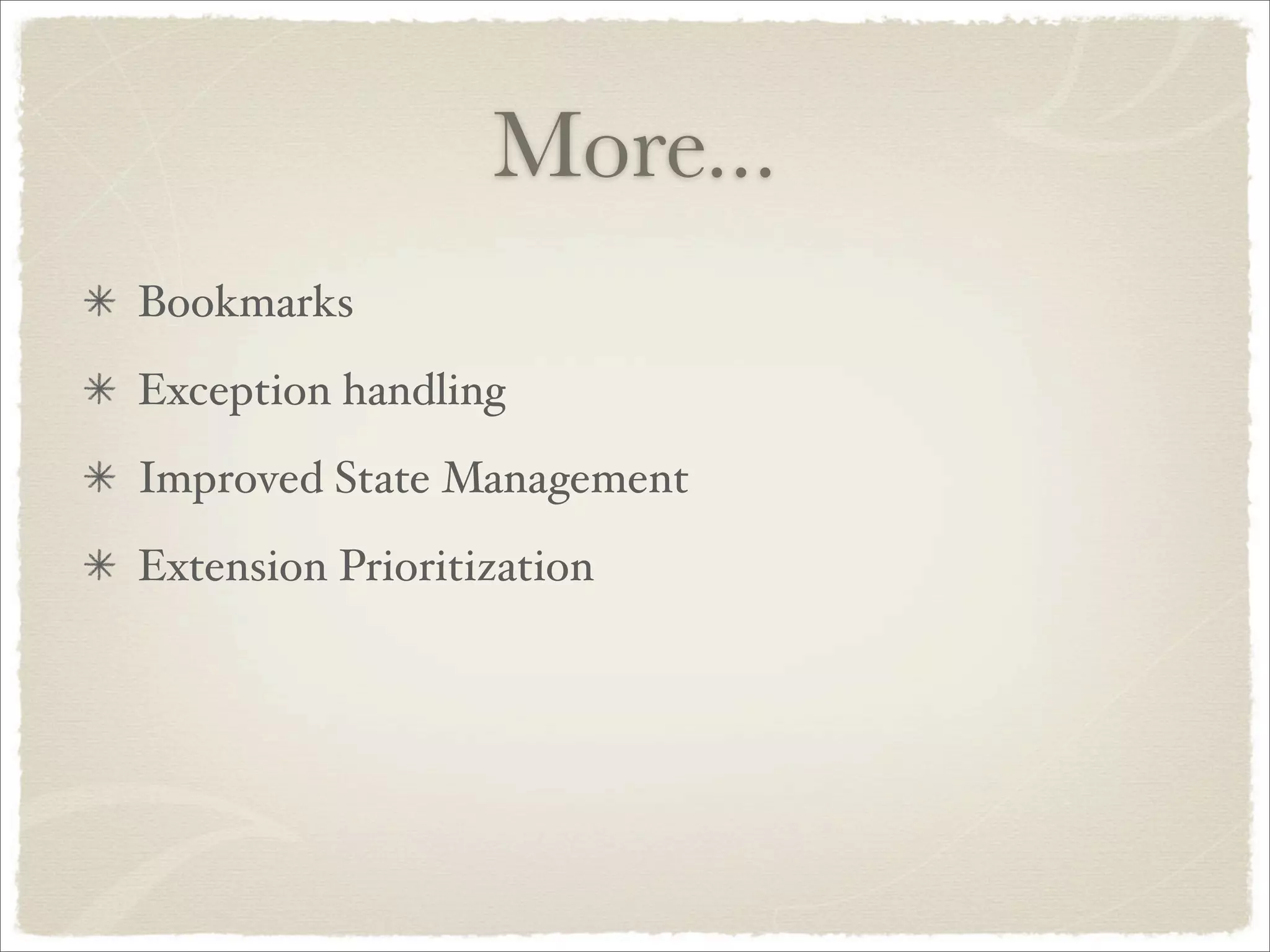 More...
Bookmarks
Exception handling
Improved State Management
Extension Prioritization
 