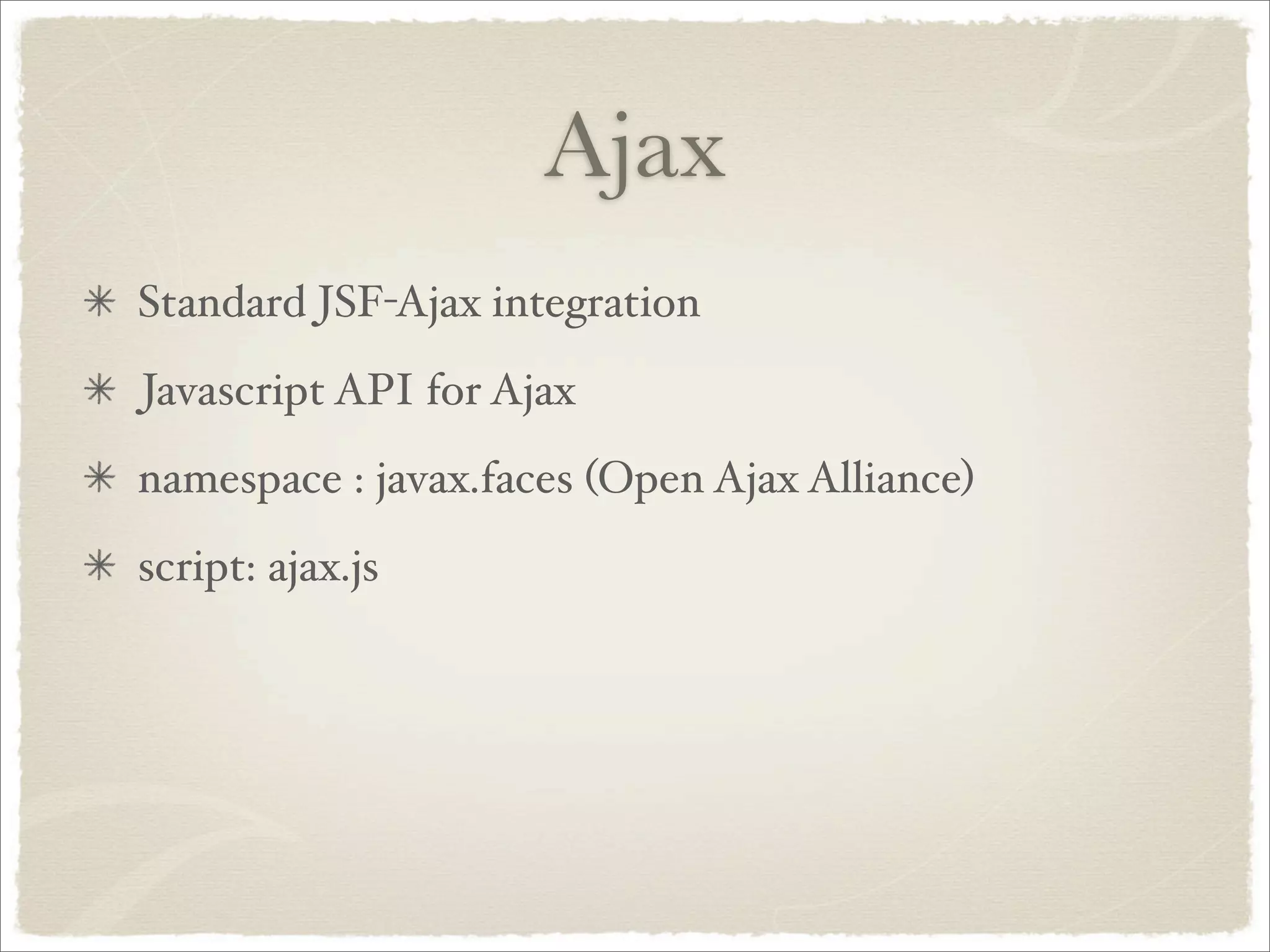 Ajax
Standard JSF-Ajax integration
Javascript API for Ajax
namespace : javax.faces (Open Ajax Alliance)
script: ajax.js
 