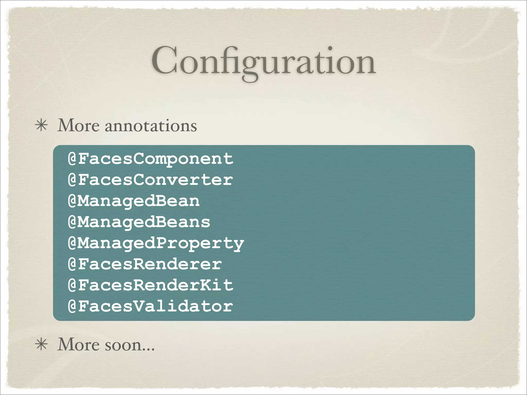 Conﬁguration
More annotations
 @FacesComponent
 @FacesConverter
 @ManagedBean
 @ManagedBeans
 @ManagedProperty
 @FacesRenderer
 @FacesRenderKit
 @FacesValidator

More soon...
 
