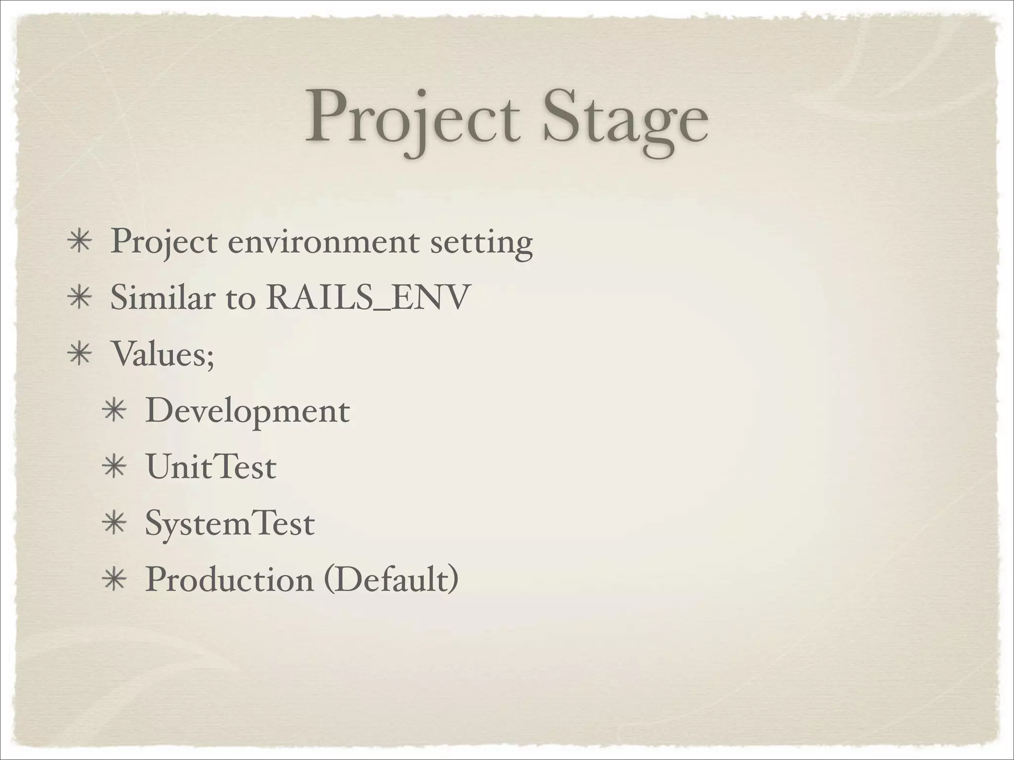 Project Stage
Project environment setting
Similar to RAILS_ENV
Values;
  Development
  UnitTest
  SystemTest
  Production (Default)
 