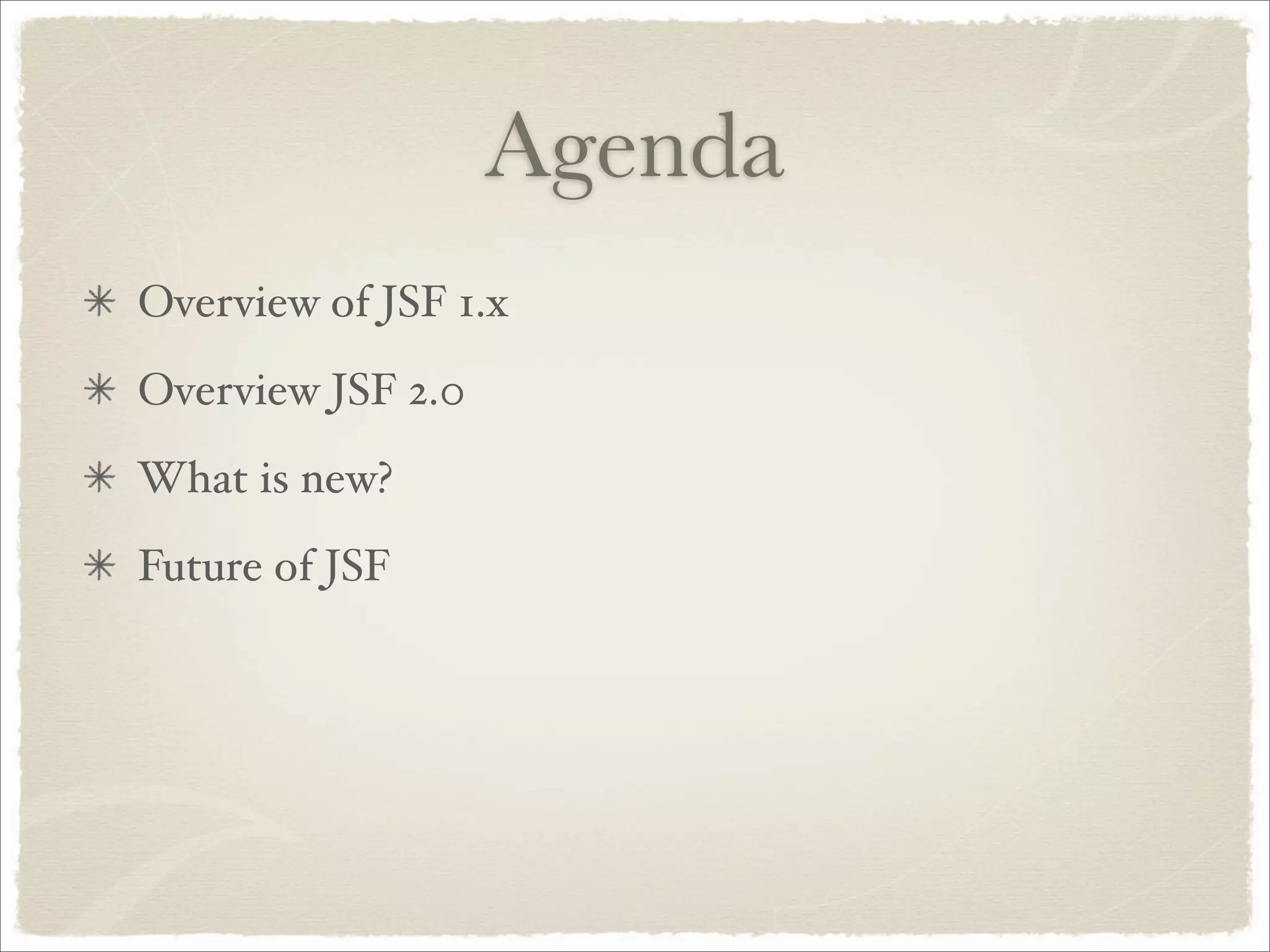 Agenda
Overview of JSF 1.x
Overview JSF 2.0
What is new?
Future of JSF
 
