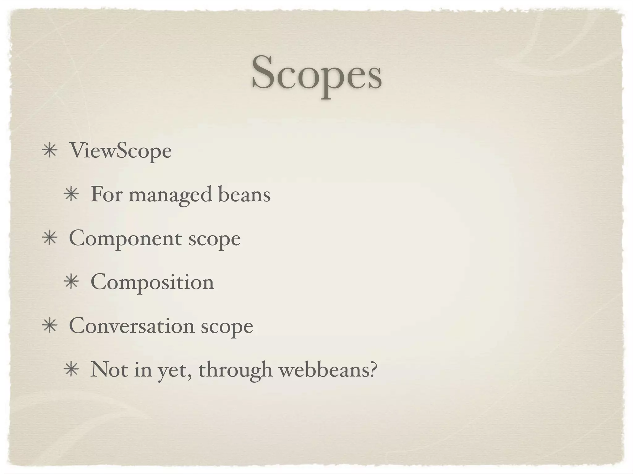 Scopes
ViewScope
  For managed beans
Component scope
  Composition
Conversation scope
  Not in yet, through webbeans?
 