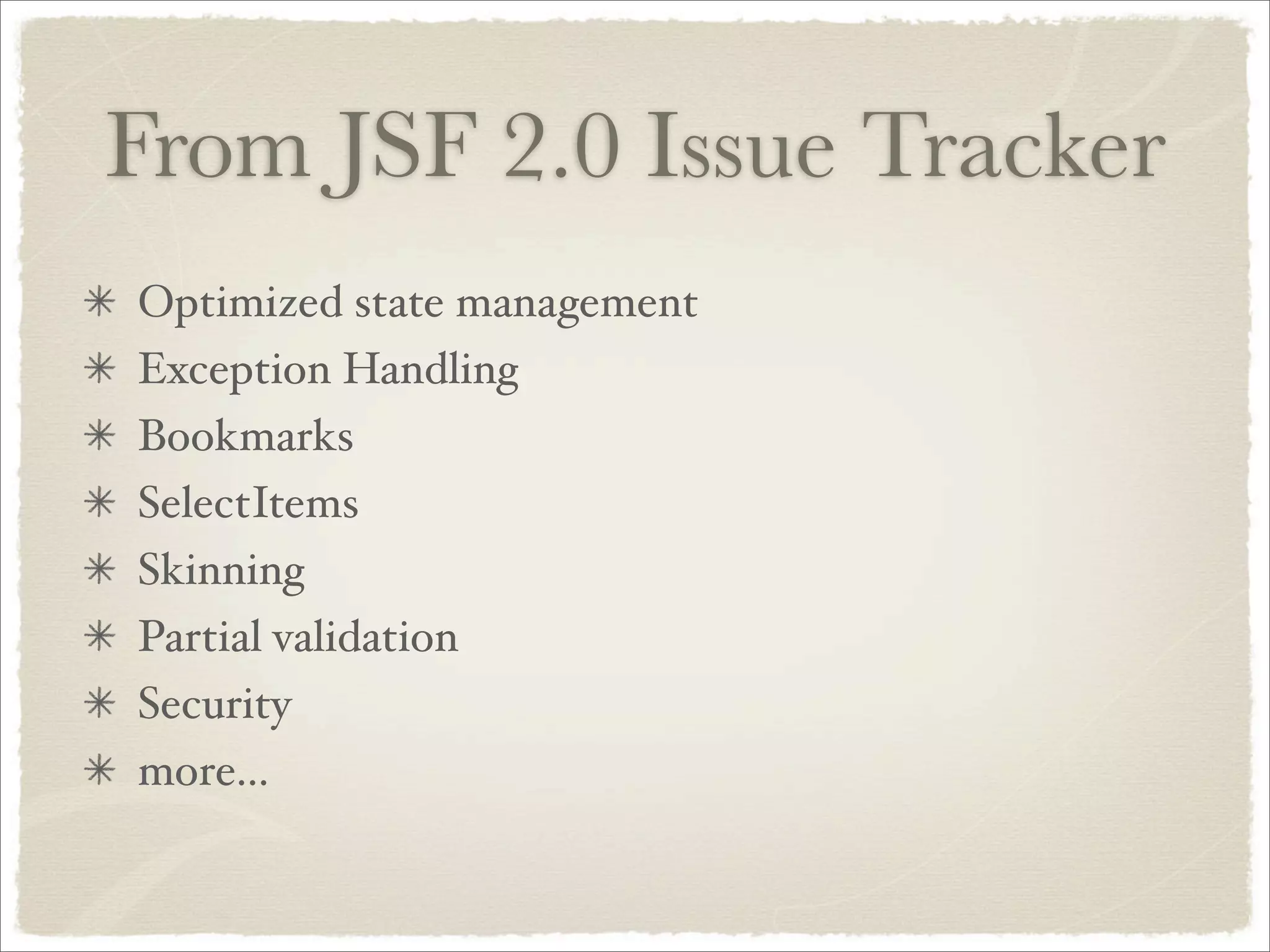 From JSF 2.0 Issue Tracker
Optimized state management
Exception Handling
Bookmarks
SelectItems
Skinning
Partial validation
Security
more...
 