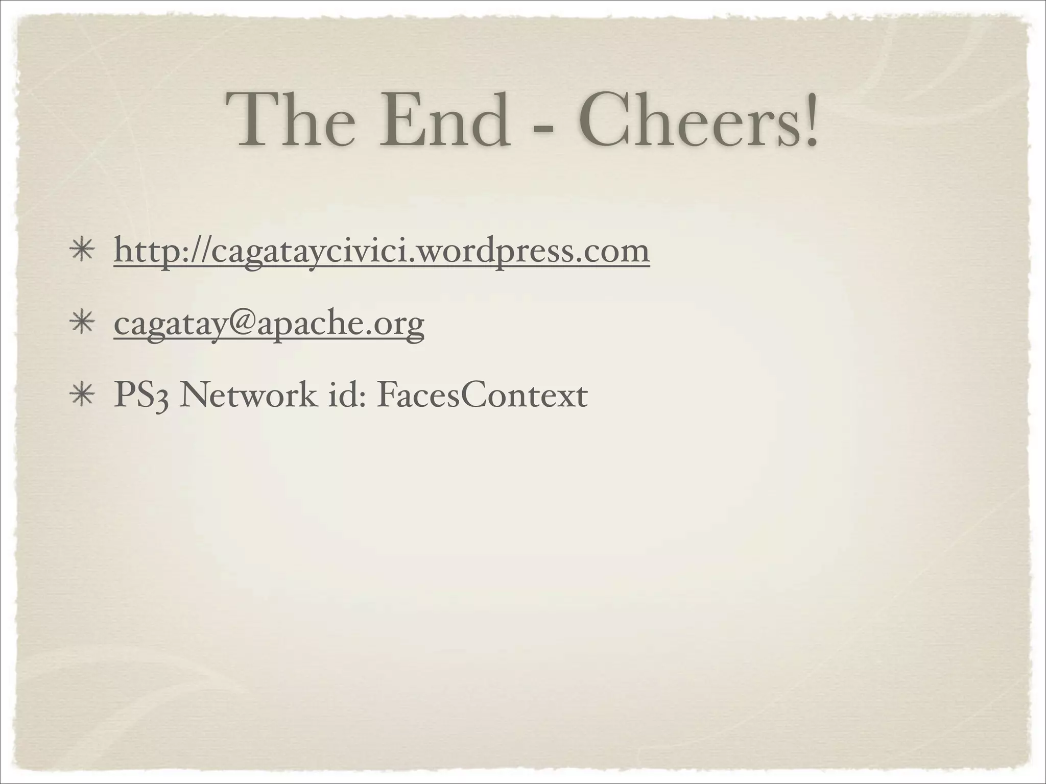 The End - Cheers!
http://cagataycivici.wordpress.com
cagatay@apache.org
PS3 Network id: FacesContext
 