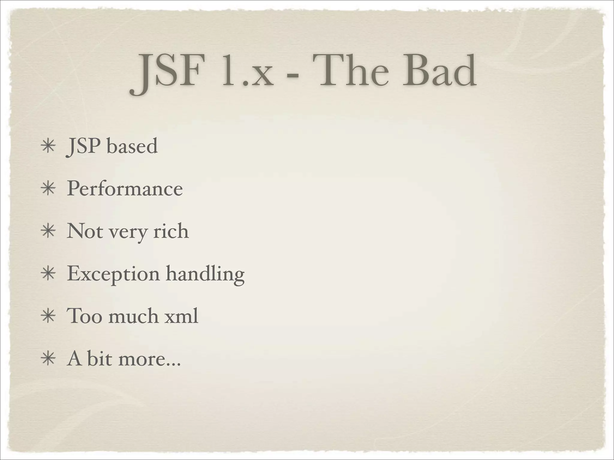 JSF 1.x - The Bad
JSP based
Performance
Not very rich
Exception handling
Too much xml
A bit more...
 