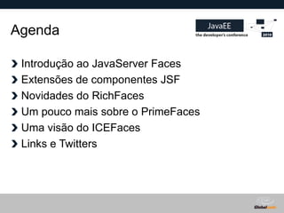 Agenda

 Introdução ao JavaServer Faces
 Extensões de componentes JSF
 Novidades do RichFaces
 Um pouco mais sobre o PrimeFaces
 Uma visão do ICEFaces
 Links e Twitters




                                    Globalcode – Open4education
 