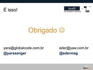 É isso!



             Obrigado 

yara@globalcode.com.br   eder@yaw.com.br
@yarasenger              @edermag


                             Globalcode – Open4education
 