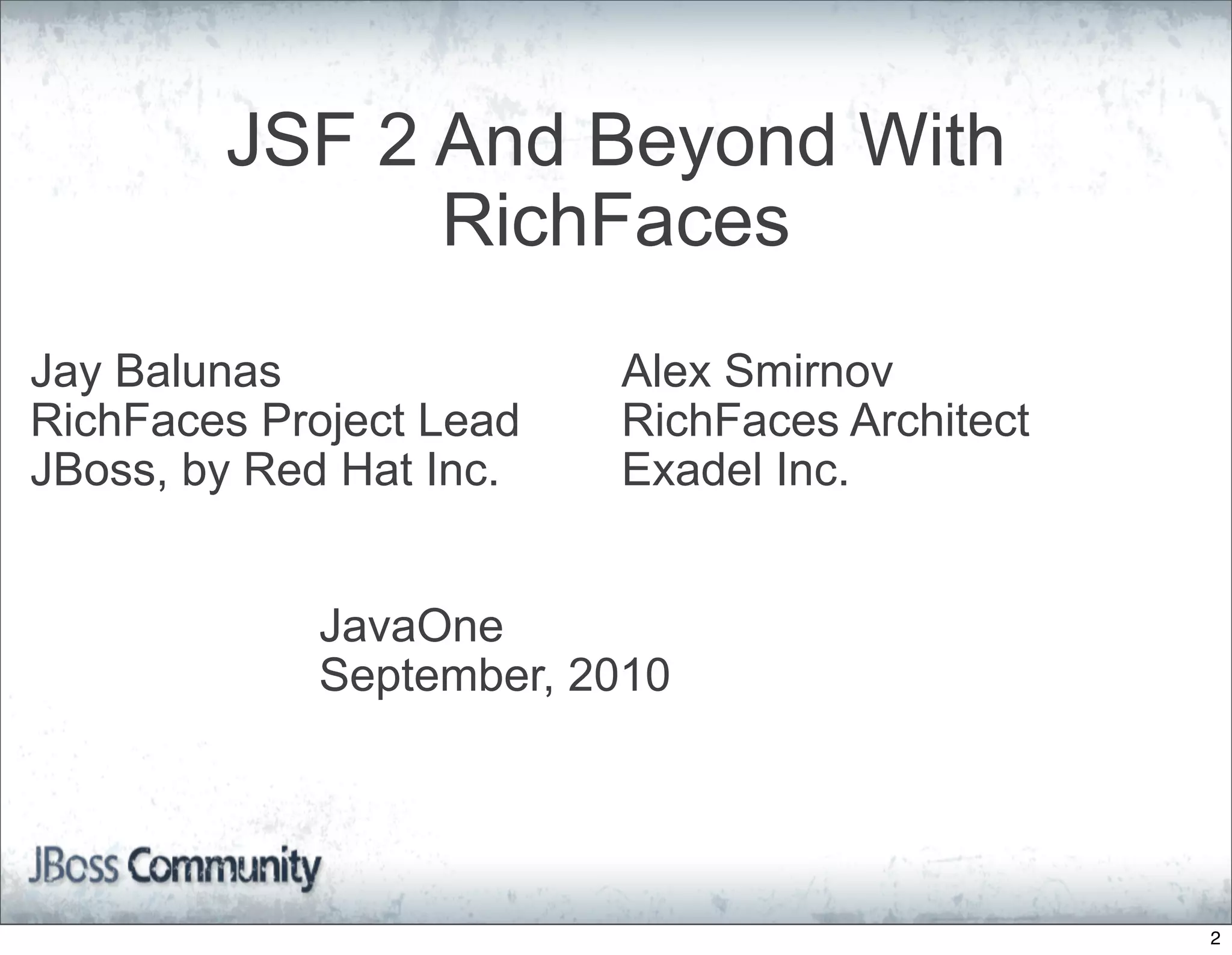 JSF 2 And Beyond With
              RichFaces
Jay Balunas              Alex Smirnov
RichFaces Project Lead   RichFaces Architect
JBoss, by Red Hat Inc.   Exadel Inc.


            JavaOne
            September, 2010




                                               2
 