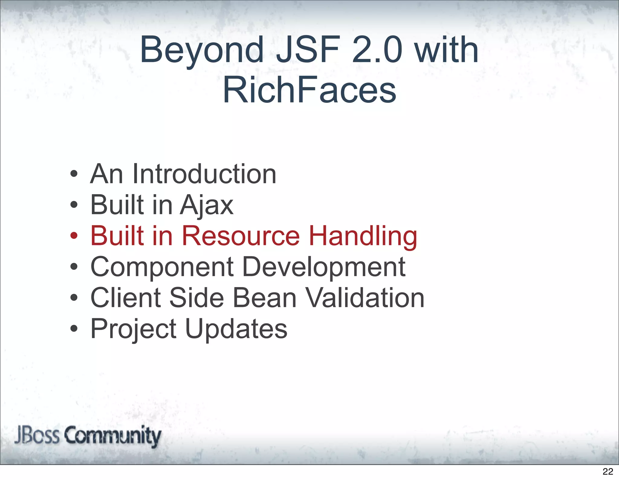 Beyond JSF 2.0 with
           RichFaces

•   An Introduction
•   Built in Ajax
•   Built in Resource Handling
•   Component Development
•   Client Side Bean Validation
•   Project Updates



                                  22
 