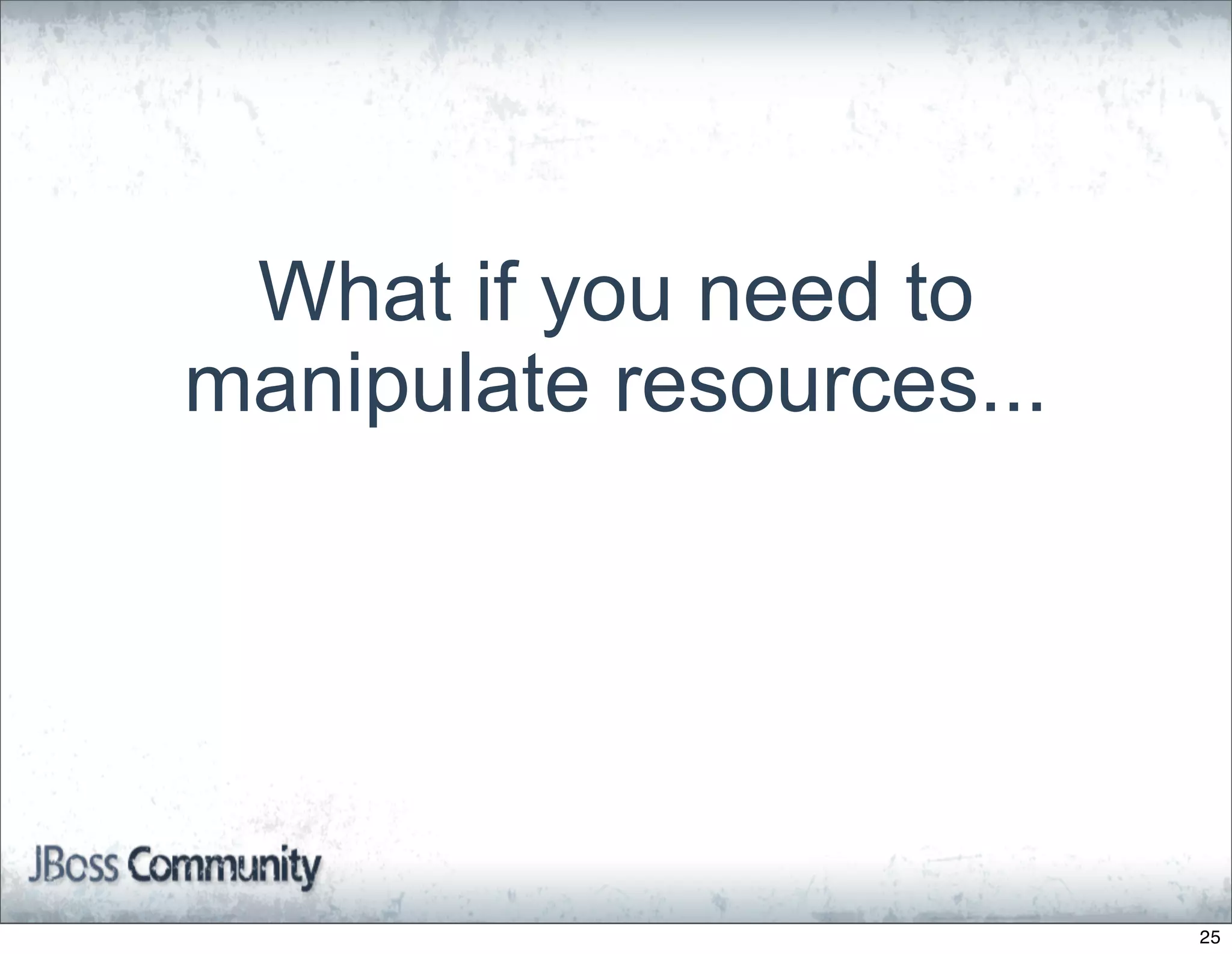 What if you need to
manipulate resources...




                          25
 