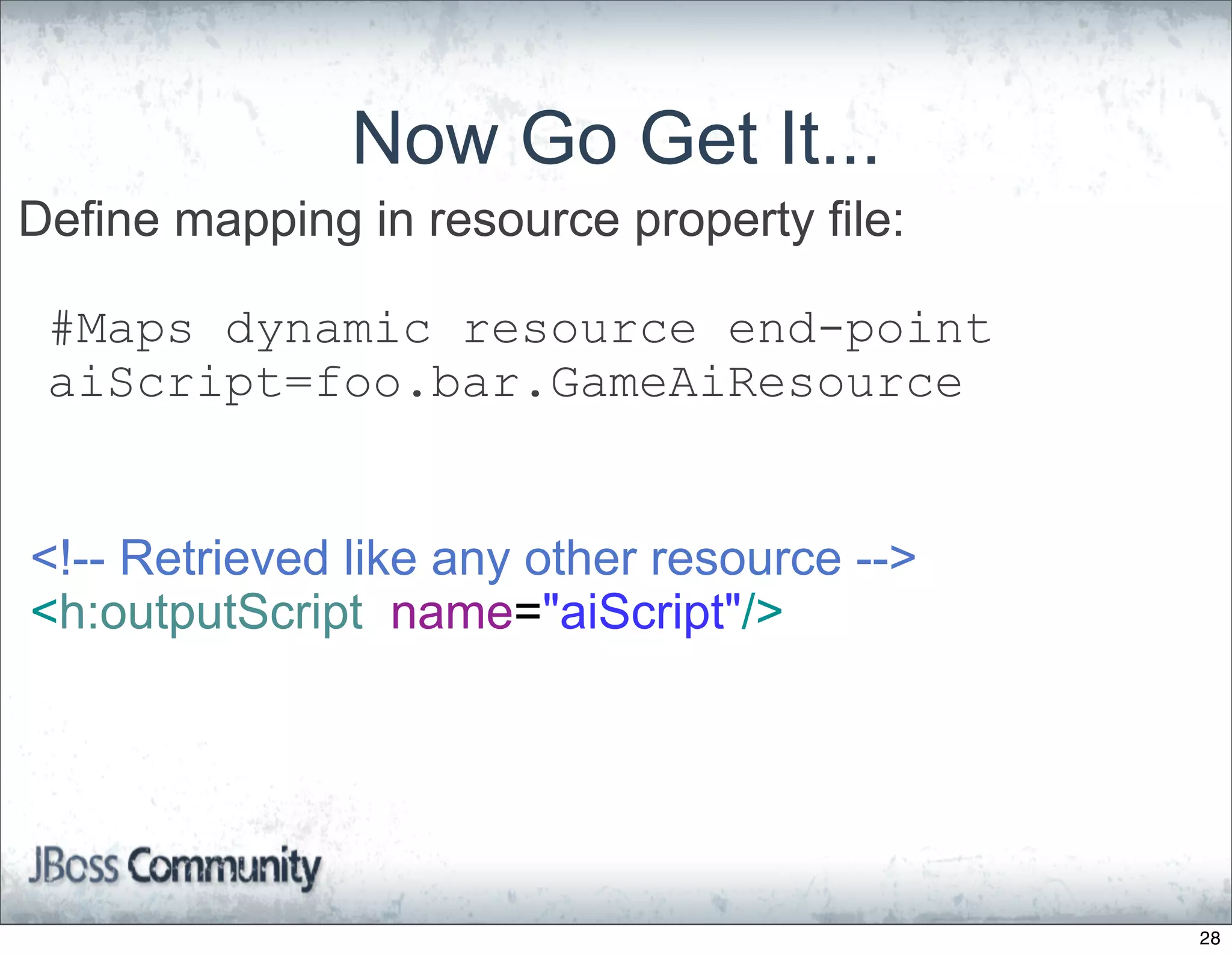 Now Go Get It...
Define mapping in resource property file:

 #Maps dynamic resource end-point
 aiScript=foo.bar.GameAiResource


<!-- Retrieved like any other resource -->
<h:outputScript name="aiScript"/>




                                             28
 