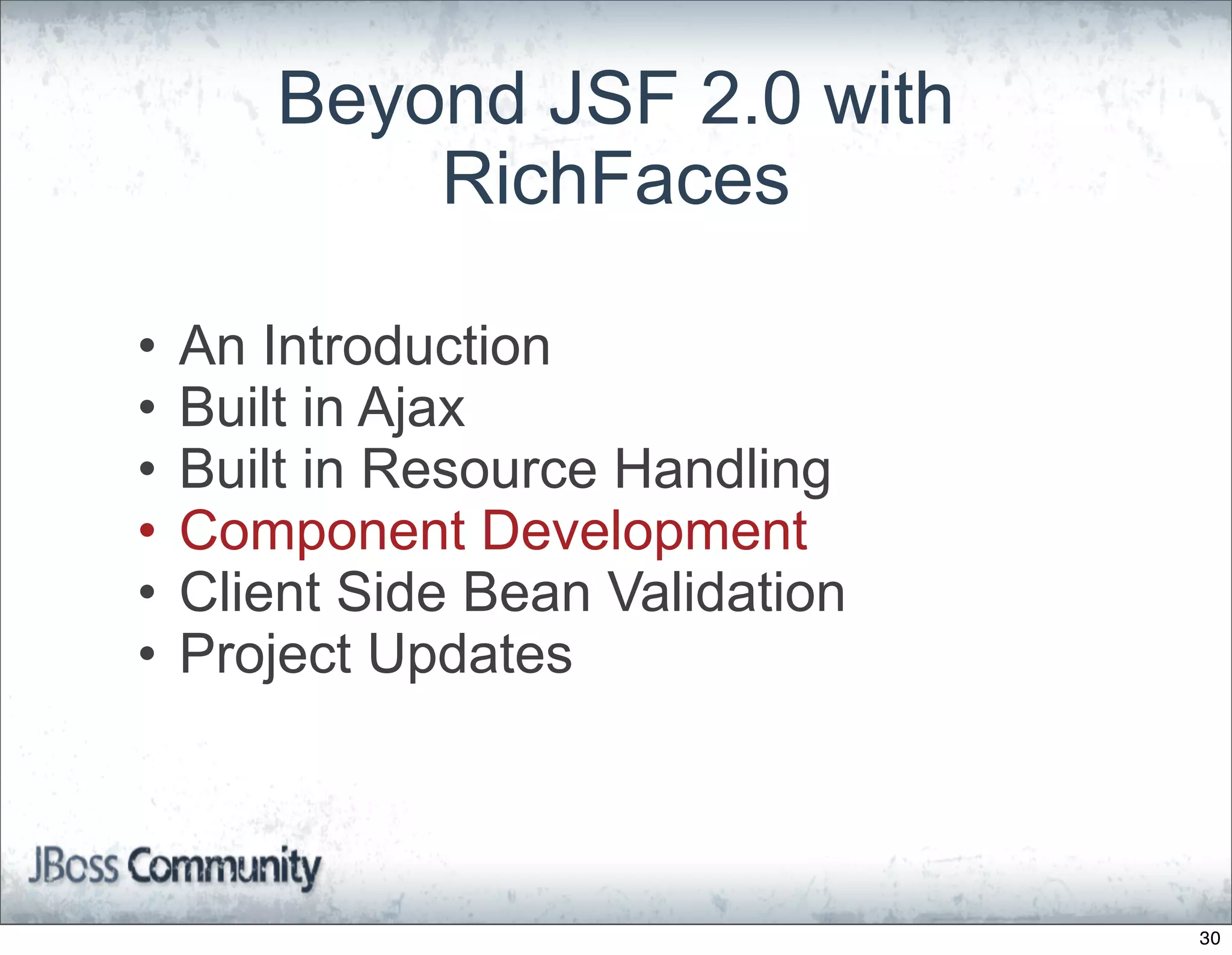 Beyond JSF 2.0 with
           RichFaces

•   An Introduction
•   Built in Ajax
•   Built in Resource Handling
•   Component Development
•   Client Side Bean Validation
•   Project Updates



                                  30
 