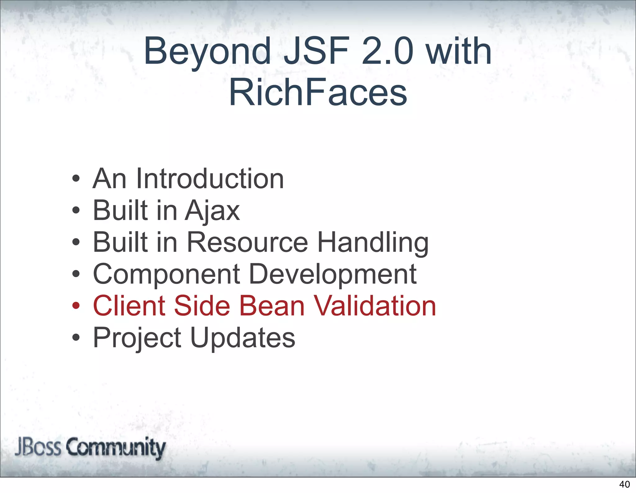 Beyond JSF 2.0 with
           RichFaces

•   An Introduction
•   Built in Ajax
•   Built in Resource Handling
•   Component Development
•   Client Side Bean Validation
•   Project Updates



                                  40
 