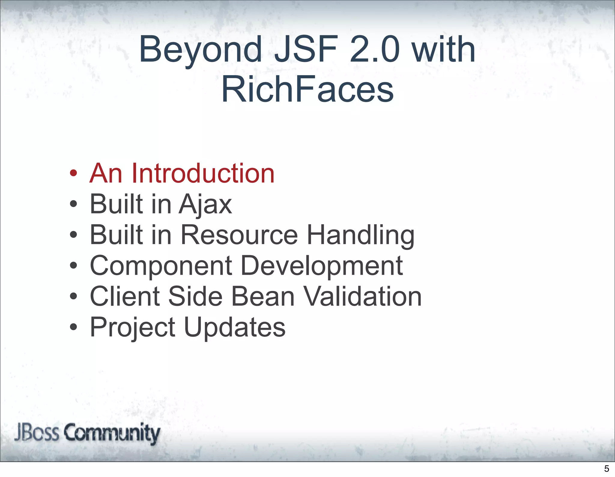 Beyond JSF 2.0 with
           RichFaces

•   An Introduction
•   Built in Ajax
•   Built in Resource Handling
•   Component Development
•   Client Side Bean Validation
•   Project Updates



                                  5
 