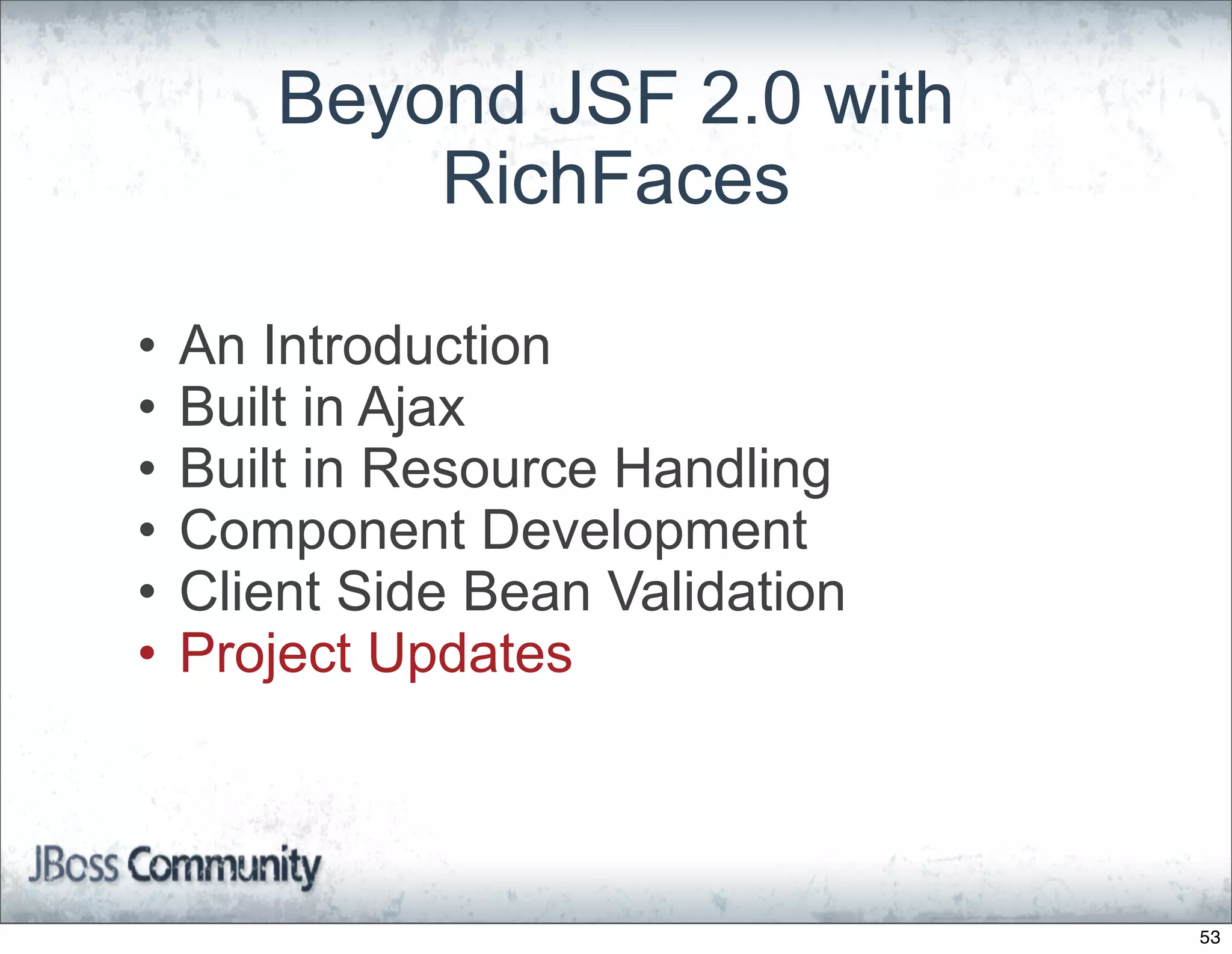 Beyond JSF 2.0 with
           RichFaces

•   An Introduction
•   Built in Ajax
•   Built in Resource Handling
•   Component Development
•   Client Side Bean Validation
•   Project Updates



                                  53
 