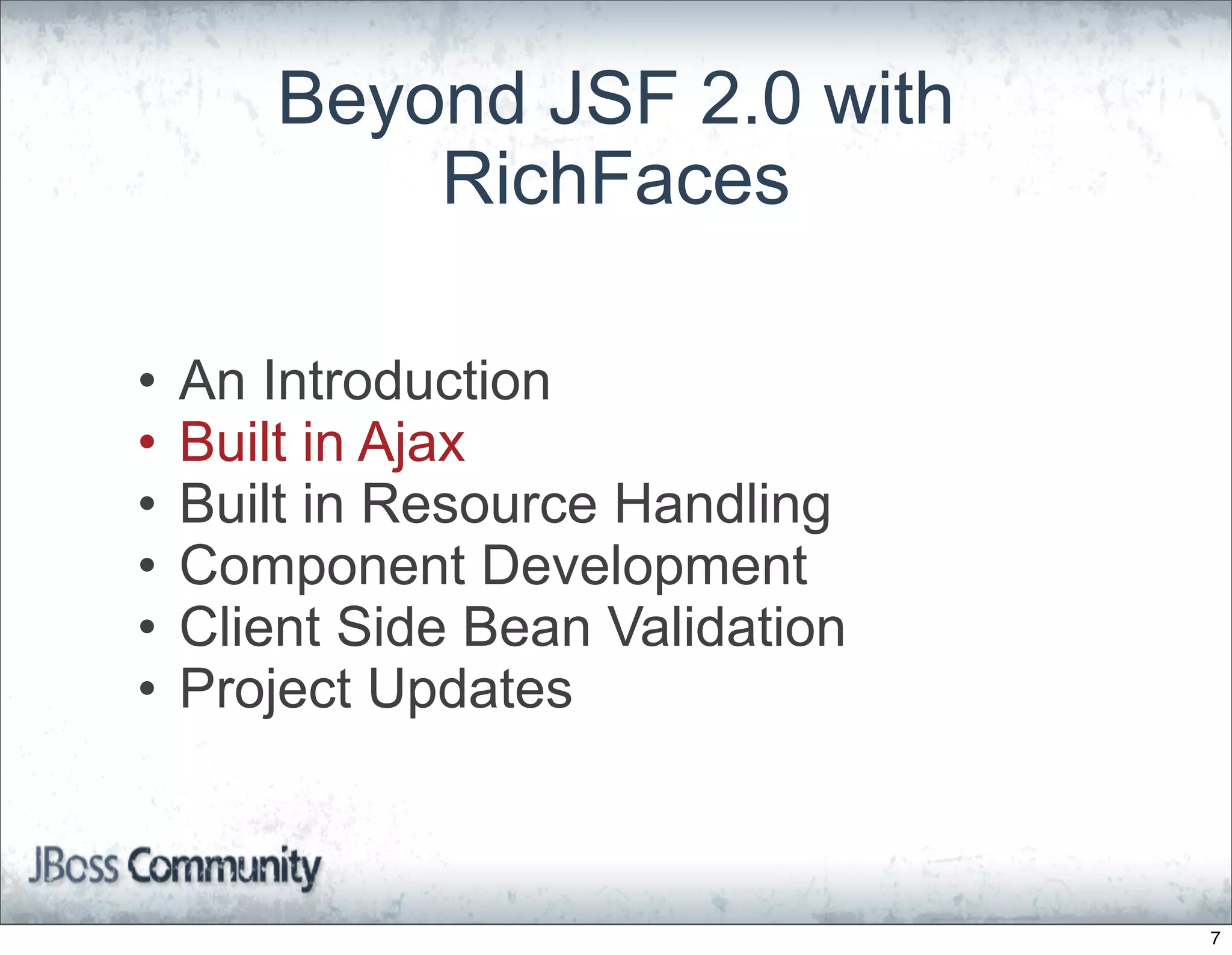 Beyond JSF 2.0 with
           RichFaces

•   An Introduction
•   Built in Ajax
•   Built in Resource Handling
•   Component Development
•   Client Side Bean Validation
•   Project Updates



                                  7
 