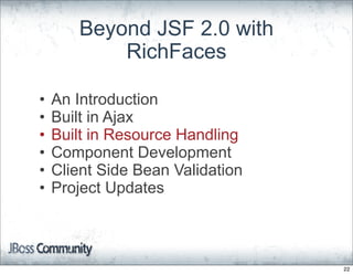 Beyond JSF 2.0 with
           RichFaces

•   An Introduction
•   Built in Ajax
•   Built in Resource Handling
•   Component Development
•   Client Side Bean Validation
•   Project Updates



                                  22
 