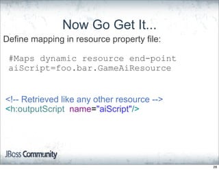 Now Go Get It...
Define mapping in resource property file:

 #Maps dynamic resource end-point
 aiScript=foo.bar.GameAiResource


<!-- Retrieved like any other resource -->
<h:outputScript name="aiScript"/>




                                             28
 