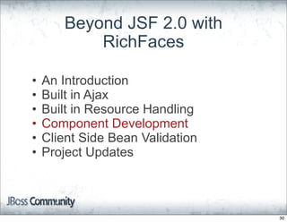 Beyond JSF 2.0 with
           RichFaces

•   An Introduction
•   Built in Ajax
•   Built in Resource Handling
•   Component Development
•   Client Side Bean Validation
•   Project Updates



                                  30
 