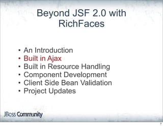 Beyond JSF 2.0 with
           RichFaces

•   An Introduction
•   Built in Ajax
•   Built in Resource Handling
•   Component Development
•   Client Side Bean Validation
•   Project Updates



                                  7
 