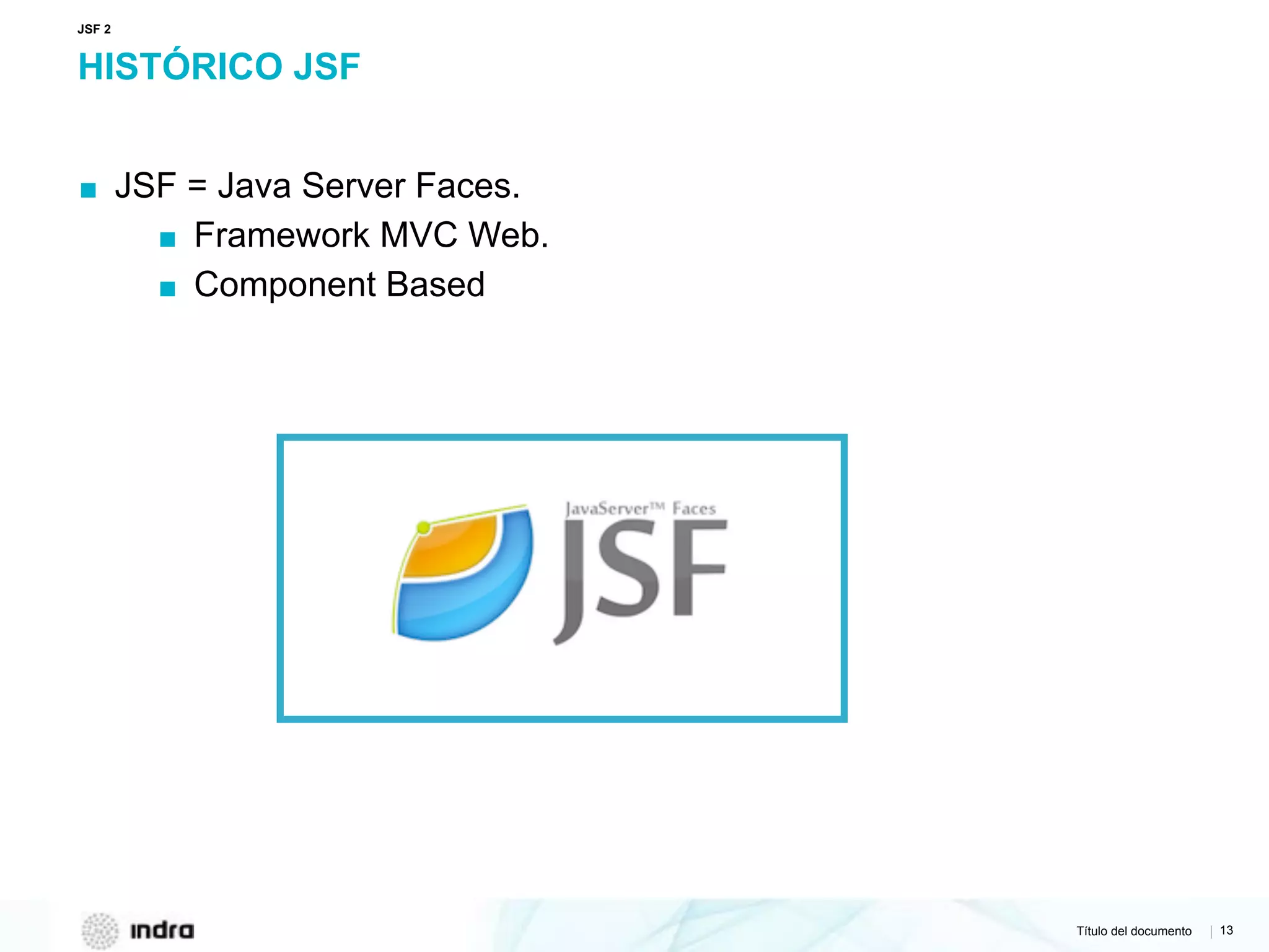 Título del documento | 13
HISTÓRICO JSF
▪ JSF = Java Server Faces.
▪ Framework MVC Web.
▪ Component Based
JSF 2
 