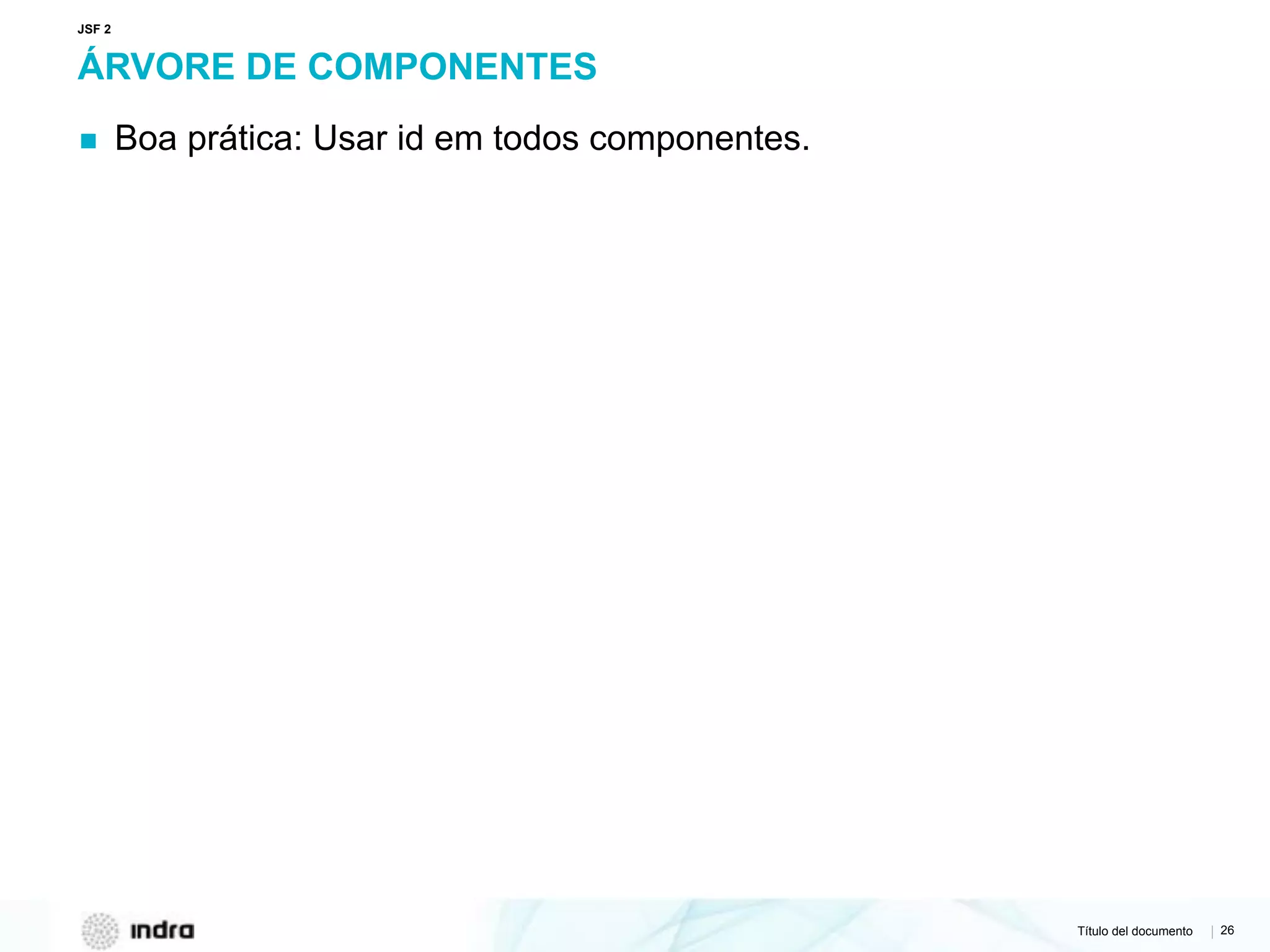 Título del documento | 26
ÁRVORE DE COMPONENTES
▪ Boa prática: Usar id em todos componentes.
JSF 2
 