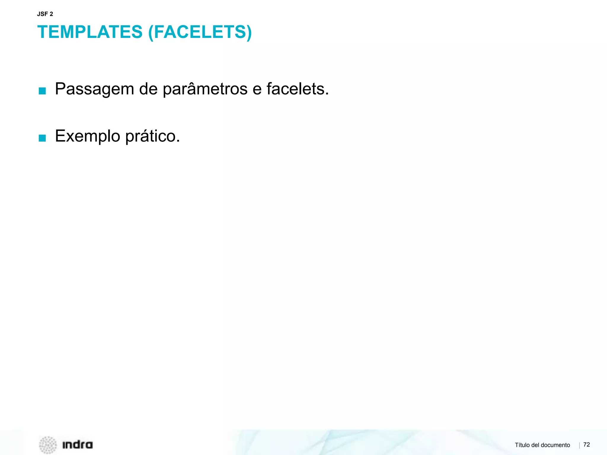 Título del documento | 72
TEMPLATES (FACELETS)
▪ Passagem de parâmetros e facelets.
▪ Exemplo prático.
JSF 2
 