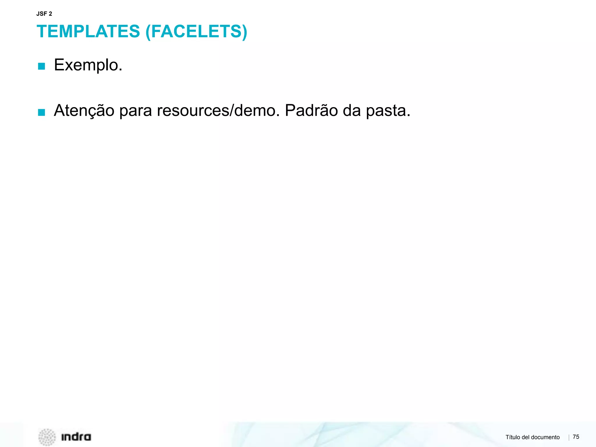 Título del documento | 75
TEMPLATES (FACELETS)
▪ Exemplo.
▪ Atenção para resources/demo. Padrão da pasta.
JSF 2
 